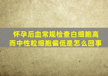 怀孕后血常规检查白细胞高而中性粒细胞偏低是怎么回事