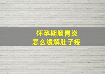 怀孕期肠胃炎怎么缓解肚子疼