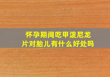 怀孕期间吃甲泼尼龙片对胎儿有什么好处吗