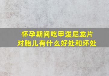 怀孕期间吃甲泼尼龙片对胎儿有什么好处和坏处