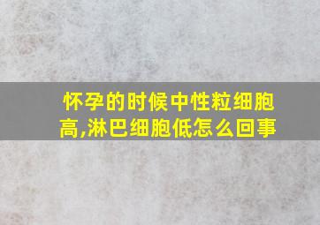 怀孕的时候中性粒细胞高,淋巴细胞低怎么回事