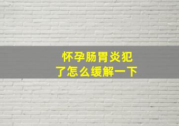 怀孕肠胃炎犯了怎么缓解一下