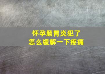 怀孕肠胃炎犯了怎么缓解一下疼痛