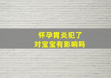 怀孕胃炎犯了对宝宝有影响吗