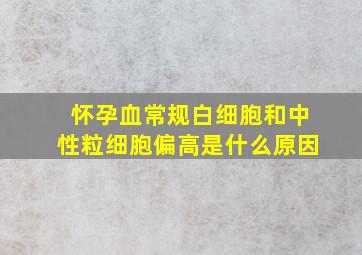 怀孕血常规白细胞和中性粒细胞偏高是什么原因