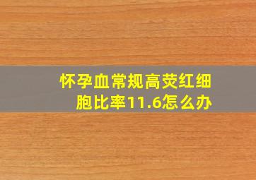 怀孕血常规高荧红细胞比率11.6怎么办