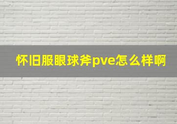 怀旧服眼球斧pve怎么样啊