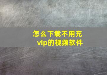 怎么下载不用充vip的视频软件