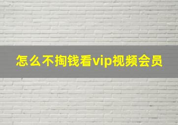 怎么不掏钱看vip视频会员