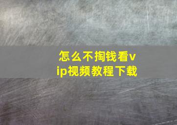 怎么不掏钱看vip视频教程下载