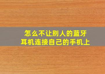 怎么不让别人的蓝牙耳机连接自己的手机上