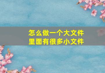 怎么做一个大文件里面有很多小文件