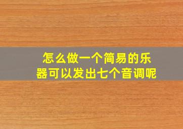 怎么做一个简易的乐器可以发出七个音调呢