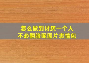 怎么做到讨厌一个人不必翻脸呢图片表情包