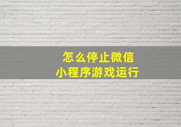 怎么停止微信小程序游戏运行