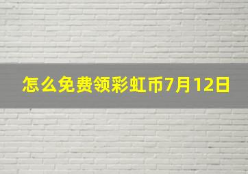 怎么免费领彩虹币7月12日