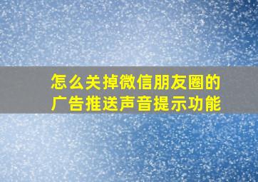 怎么关掉微信朋友圈的广告推送声音提示功能