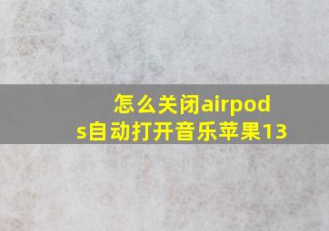 怎么关闭airpods自动打开音乐苹果13