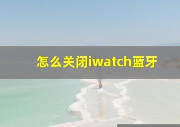 怎么关闭iwatch蓝牙