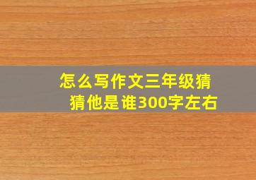 怎么写作文三年级猜猜他是谁300字左右