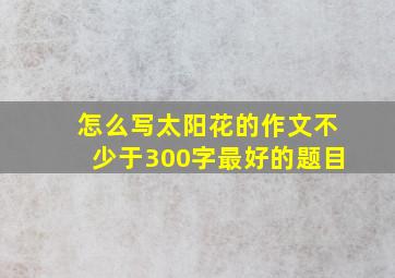 怎么写太阳花的作文不少于300字最好的题目