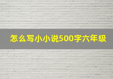 怎么写小小说500字六年级