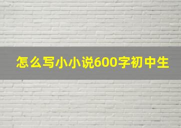 怎么写小小说600字初中生