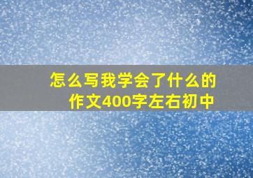 怎么写我学会了什么的作文400字左右初中