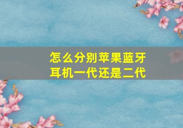 怎么分别苹果蓝牙耳机一代还是二代