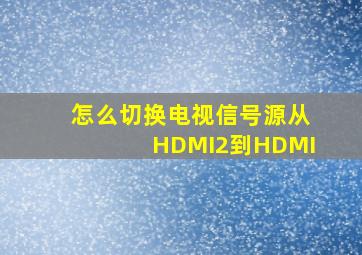 怎么切换电视信号源从HDMI2到HDMI