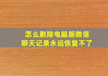 怎么删除电脑版微信聊天记录永远恢复不了