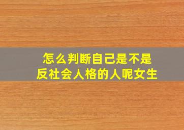 怎么判断自己是不是反社会人格的人呢女生