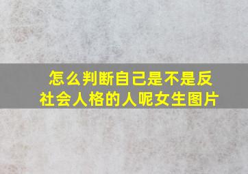 怎么判断自己是不是反社会人格的人呢女生图片