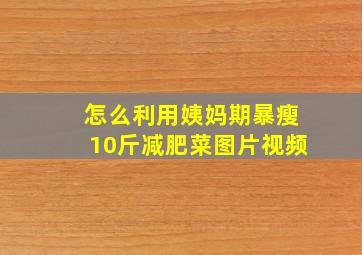 怎么利用姨妈期暴瘦10斤减肥菜图片视频