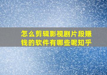 怎么剪辑影视剧片段赚钱的软件有哪些呢知乎