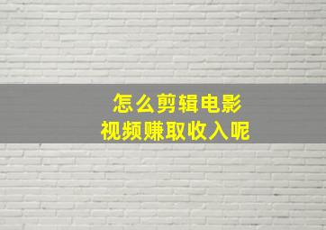 怎么剪辑电影视频赚取收入呢