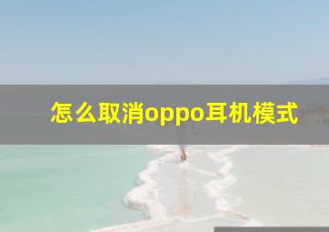 怎么取消oppo耳机模式