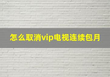 怎么取消vip电视连续包月