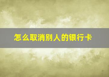 怎么取消别人的银行卡