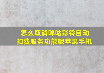 怎么取消咪咕彩铃自动扣费服务功能呢苹果手机