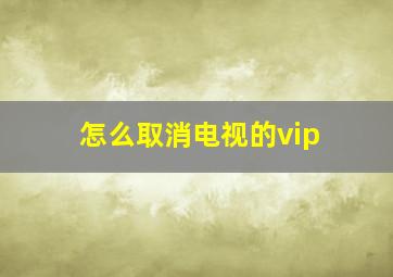 怎么取消电视的vip