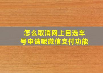 怎么取消网上自选车号申请呢微信支付功能