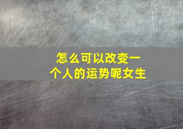 怎么可以改变一个人的运势呢女生