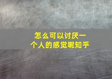 怎么可以讨厌一个人的感觉呢知乎