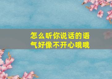 怎么听你说话的语气好像不开心哦哦