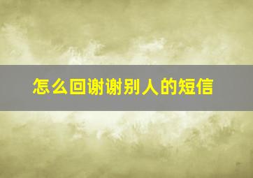 怎么回谢谢别人的短信