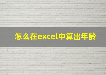 怎么在excel中算出年龄