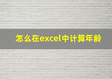 怎么在excel中计算年龄