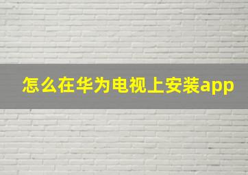 怎么在华为电视上安装app