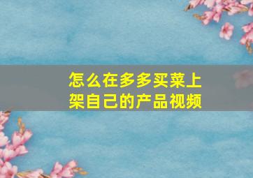 怎么在多多买菜上架自己的产品视频